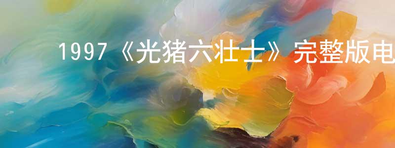 ﻿毕云云的网络影视资源,﻿1997《光猪六壮士》完整版电影/在线观看/百度云-美剧天堂